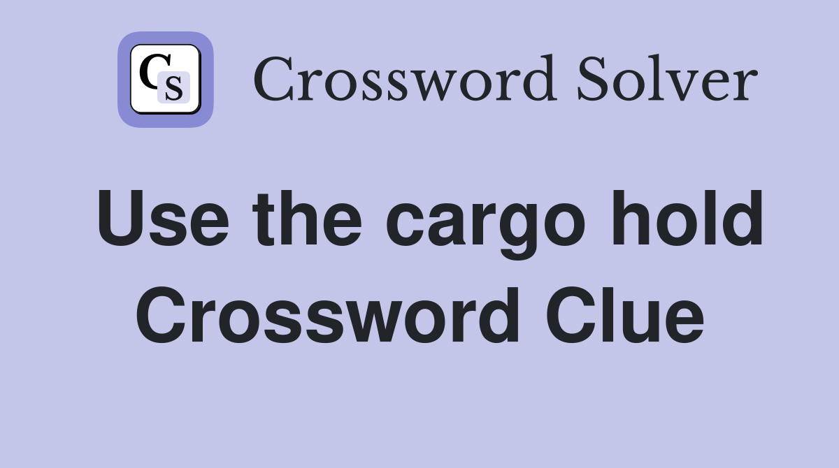 Use the cargo hold Crossword Clue
