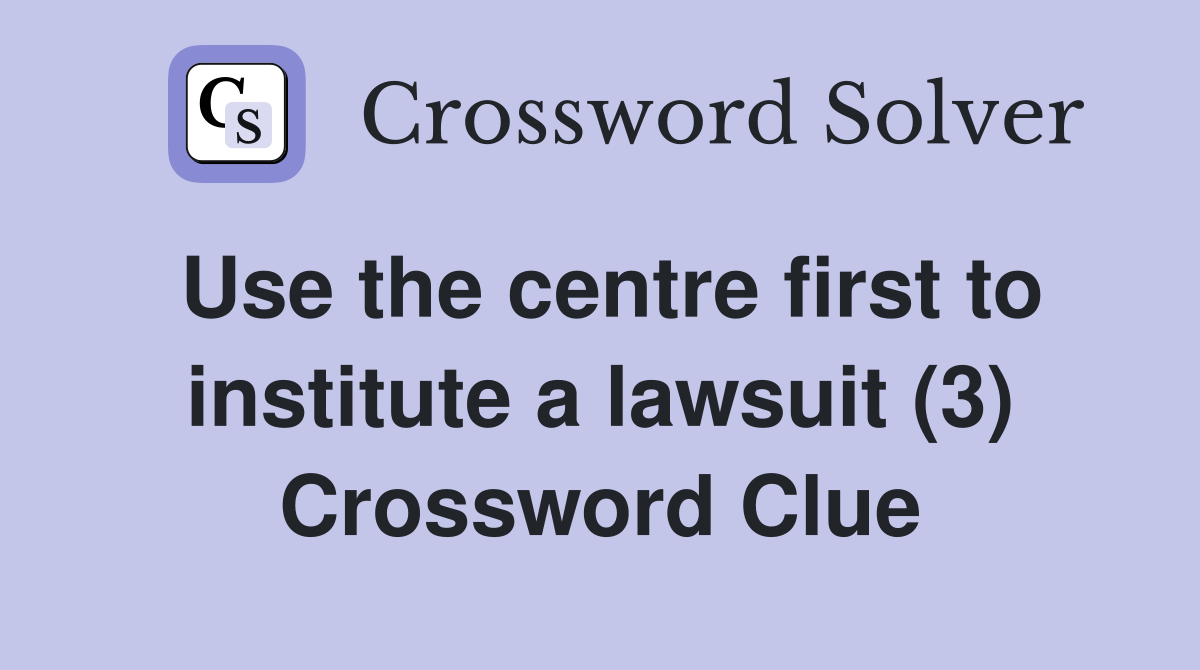 Use the centre first to institute a lawsuit (3) Crossword Clue