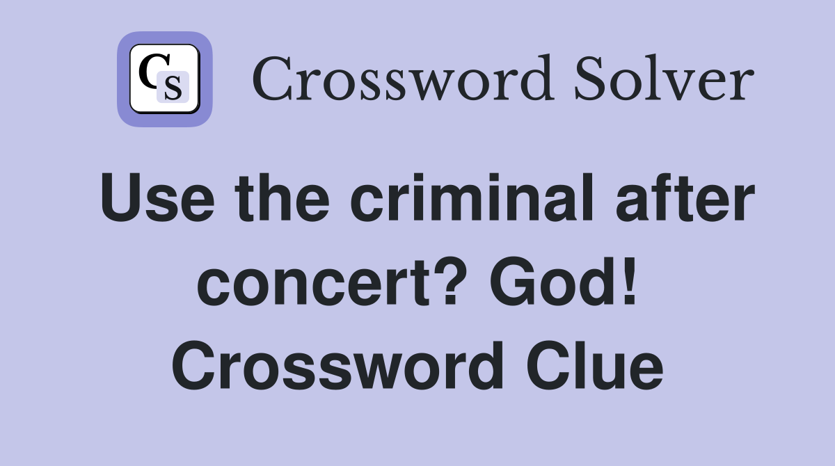 Use the criminal after concert? God! Crossword Clue