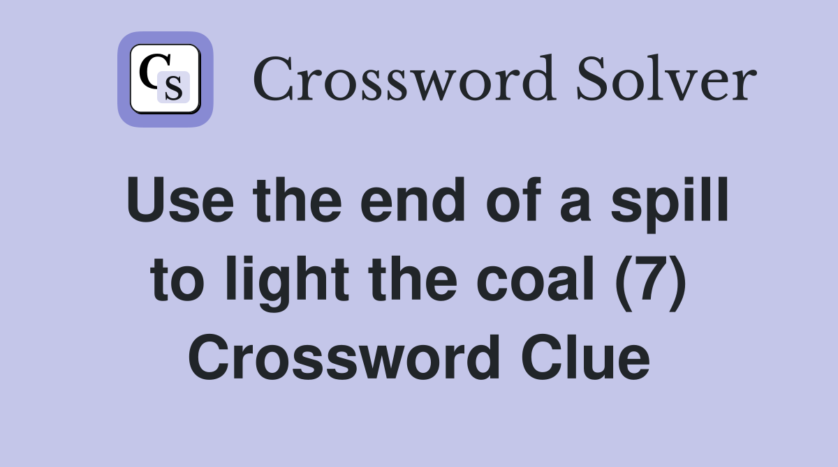 Use the end of a spill to light the coal (7) Crossword Clue