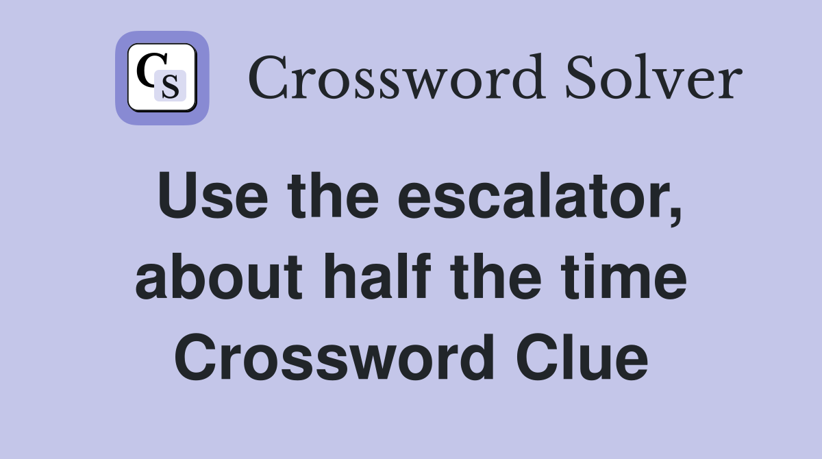 Use the escalator, about half the time Crossword Clue