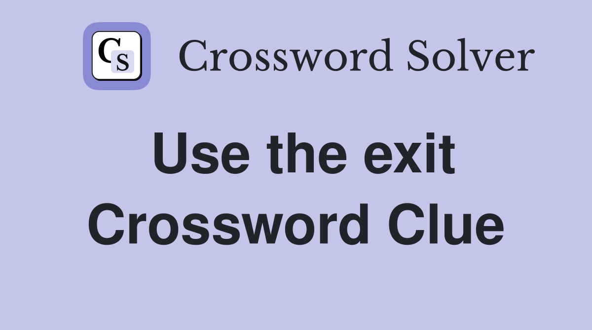 Use the exit Crossword Clue