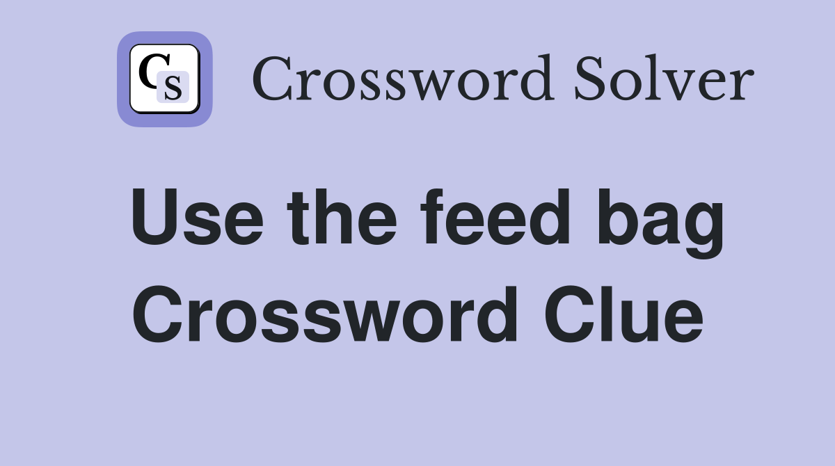 Use the feed bag Crossword Clue