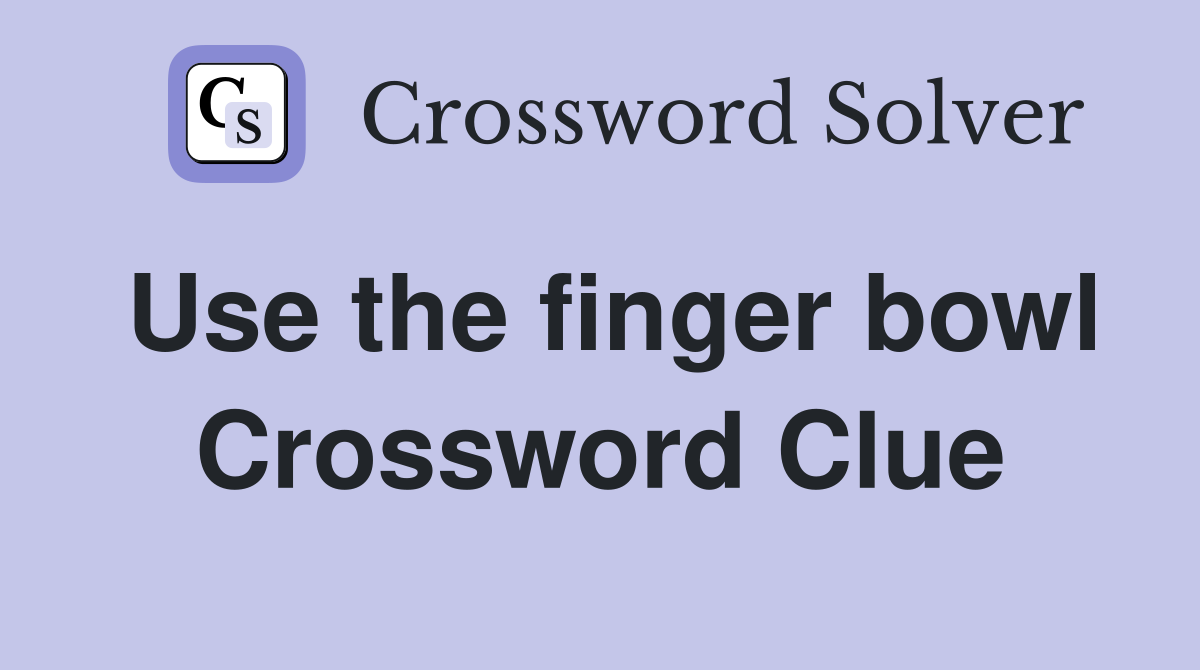 Use the finger bowl Crossword Clue