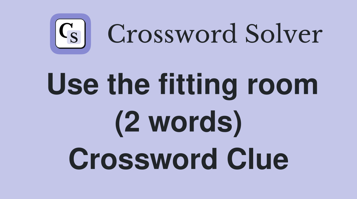 Use the fitting room (2 words) Crossword Clue