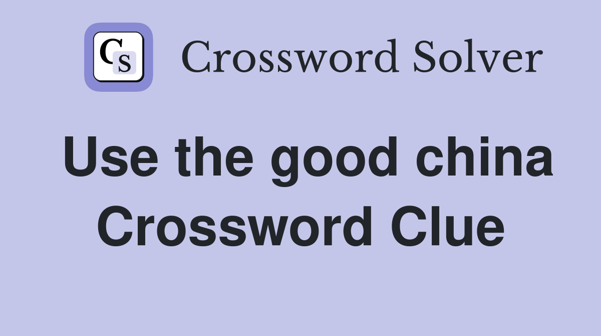 Use the good china Crossword Clue