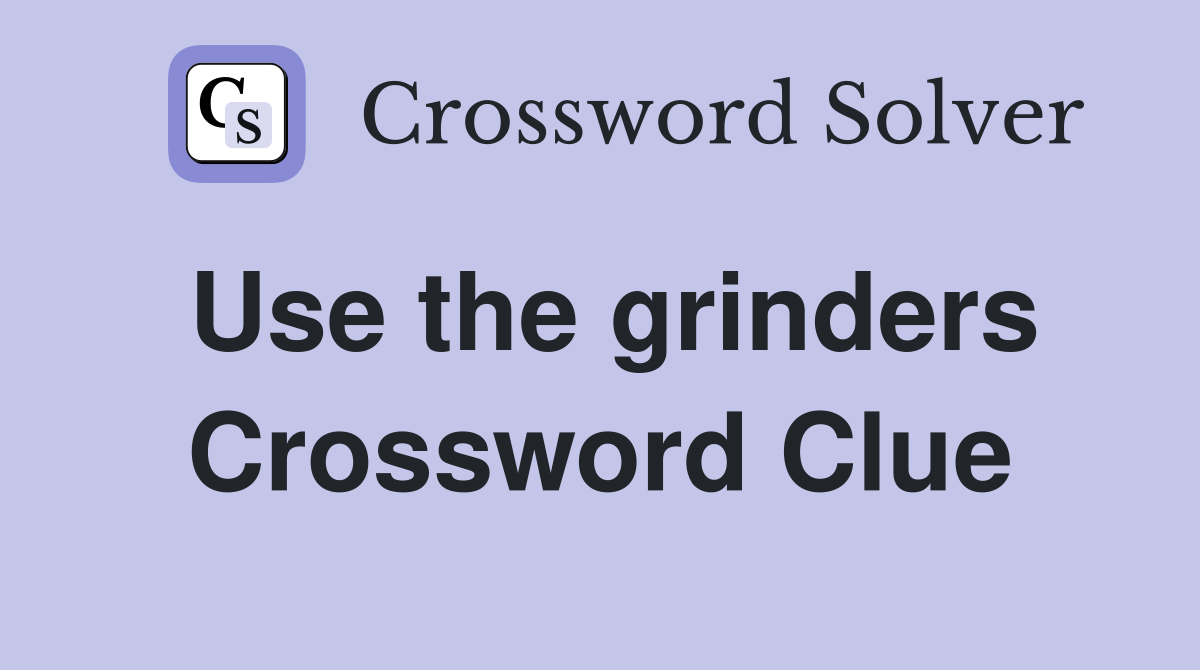 Use the grinders Crossword Clue