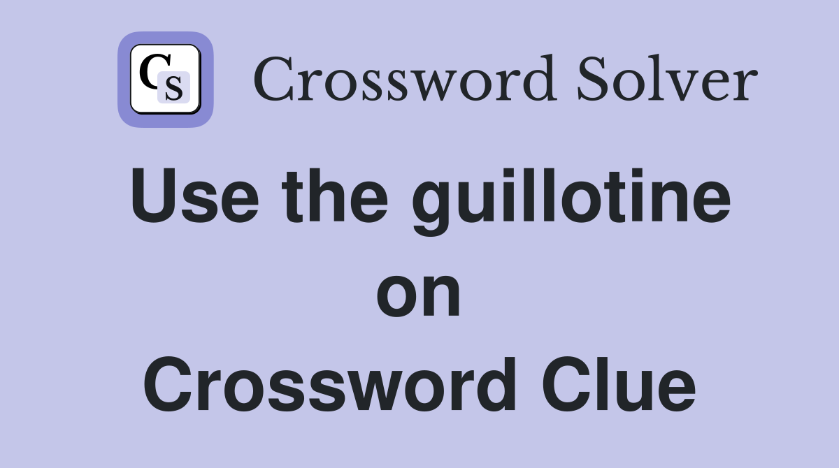 Use the guillotine on Crossword Clue