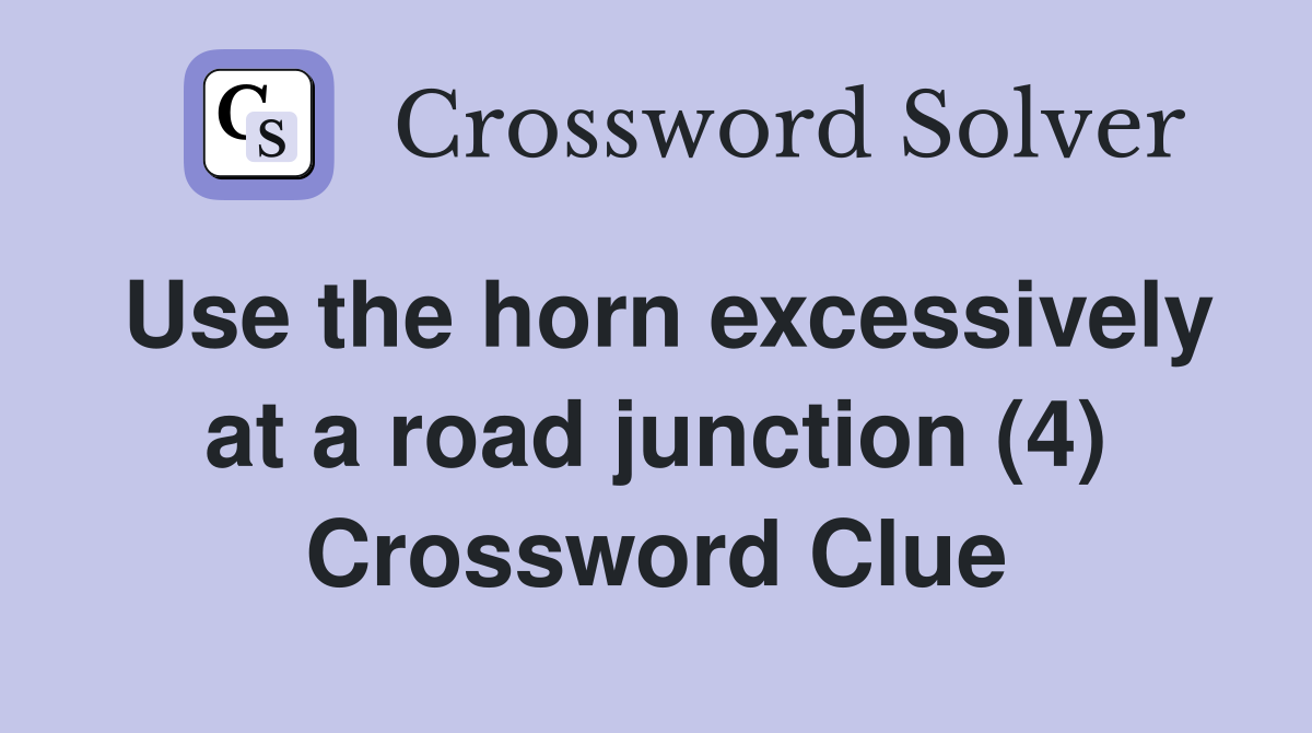Use the horn excessively at a road junction (4) Crossword Clue