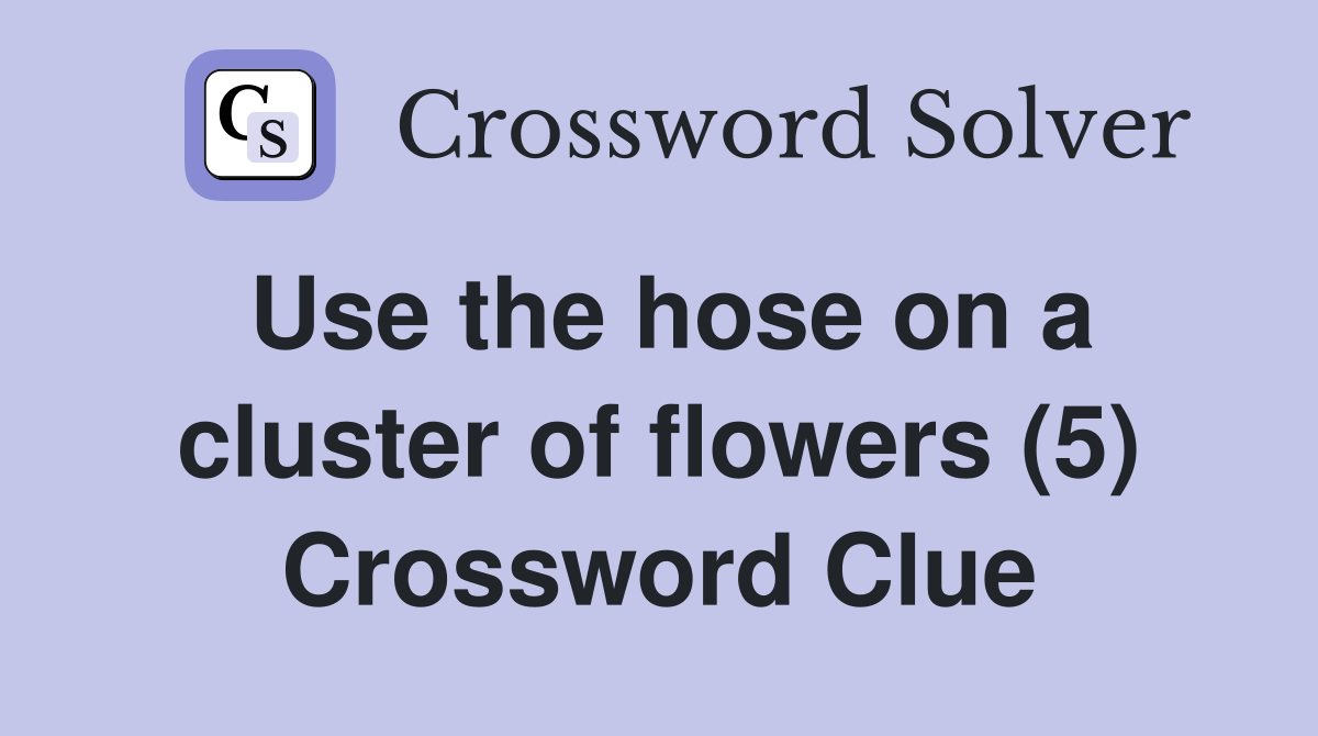 Use the hose on a cluster of flowers (5) Crossword Clue