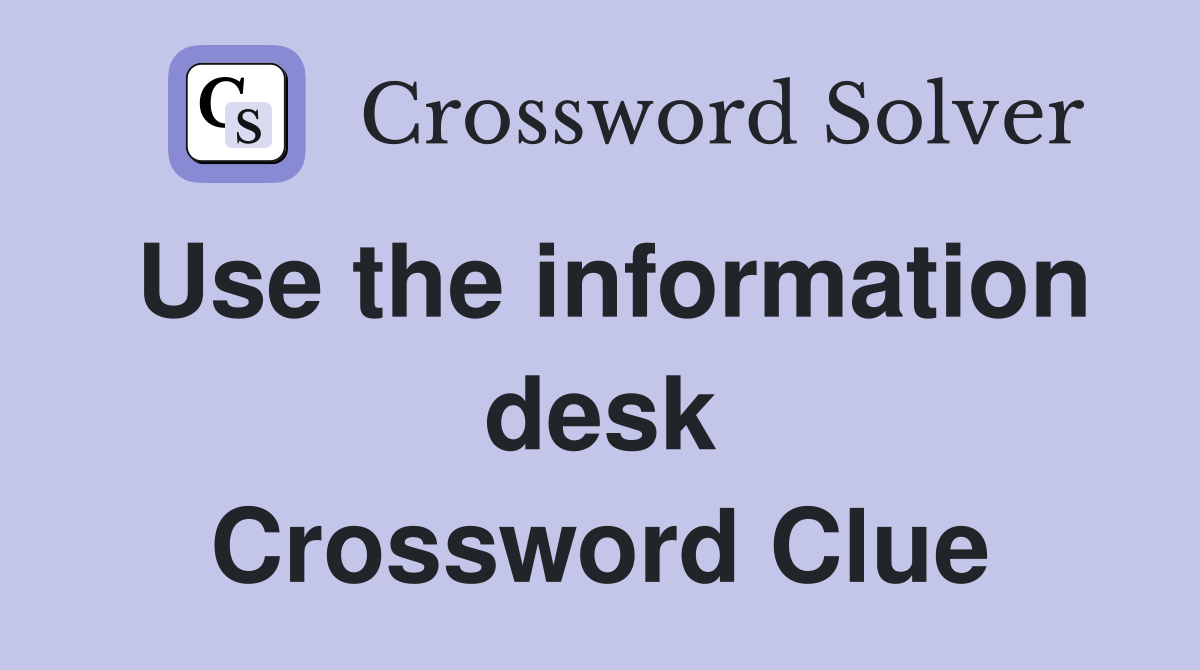 Use the information desk Crossword Clue