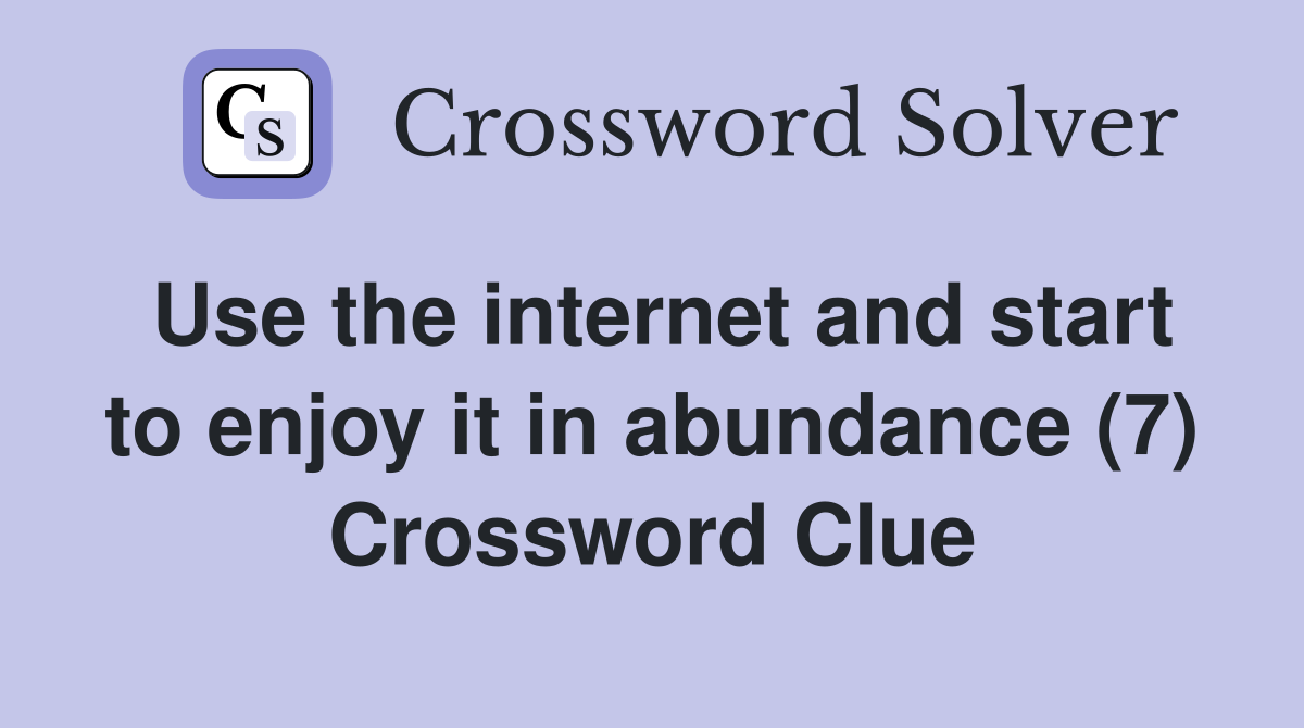 Use the internet and start to enjoy it in abundance (7) Crossword Clue