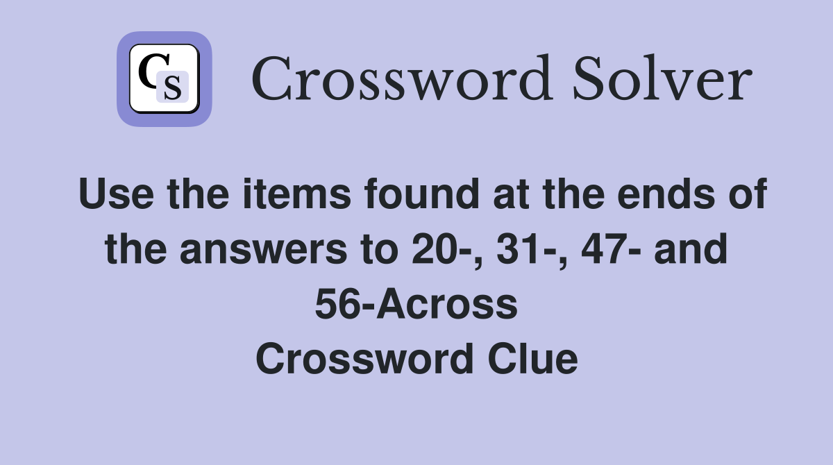 Use the items found at the ends of the answers to 20-, 31-, 47- and 56-Across Crossword Clue