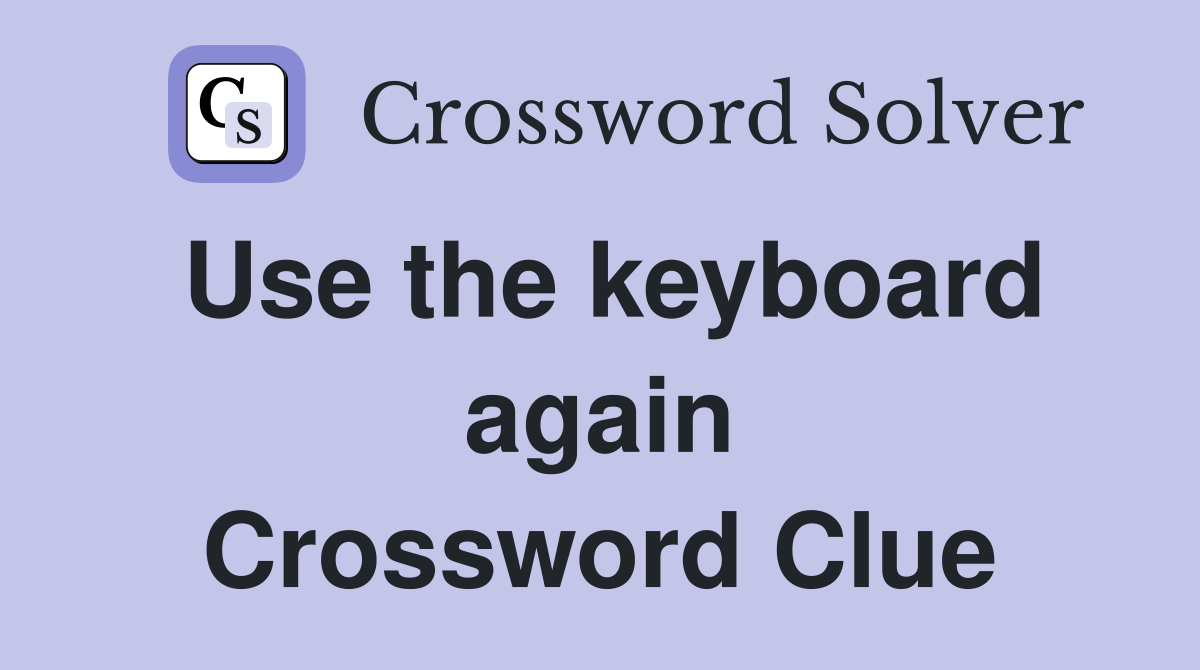 Use the keyboard again Crossword Clue