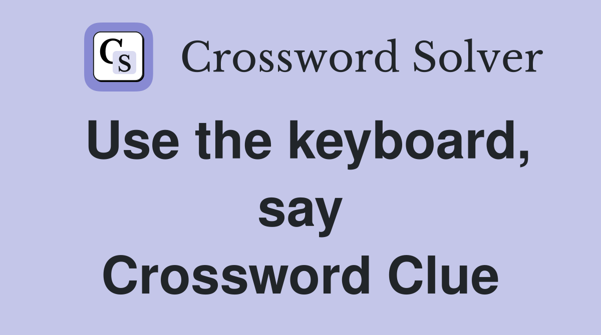 Use the keyboard, say Crossword Clue