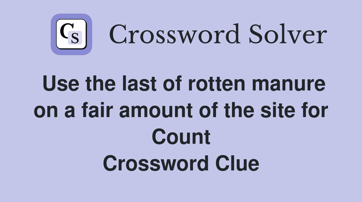 Use the last of rotten manure on a fair amount of the site for Count Crossword Clue
