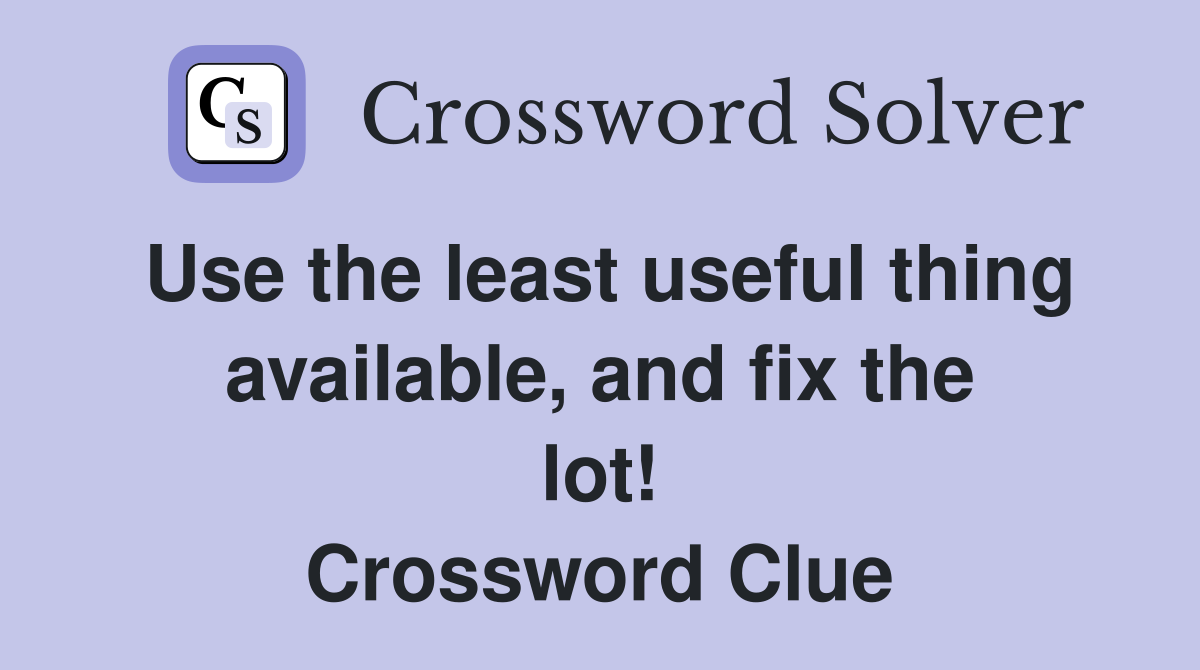 Use the least useful thing available, and fix the lot!
 Crossword Clue