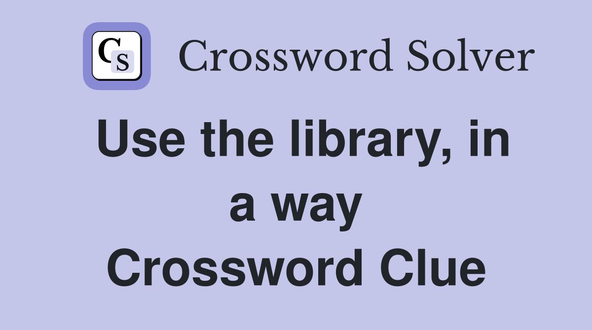 Use the library, in a way Crossword Clue