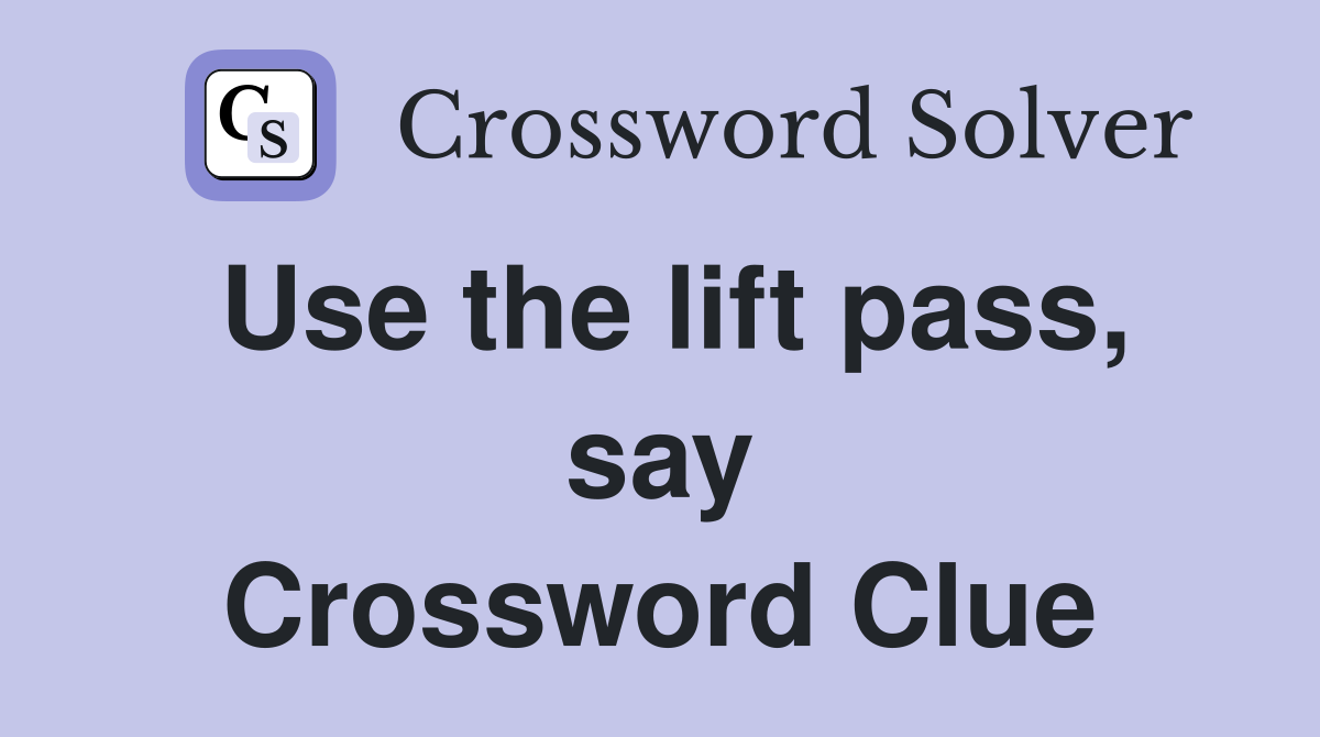 Use the lift pass, say Crossword Clue