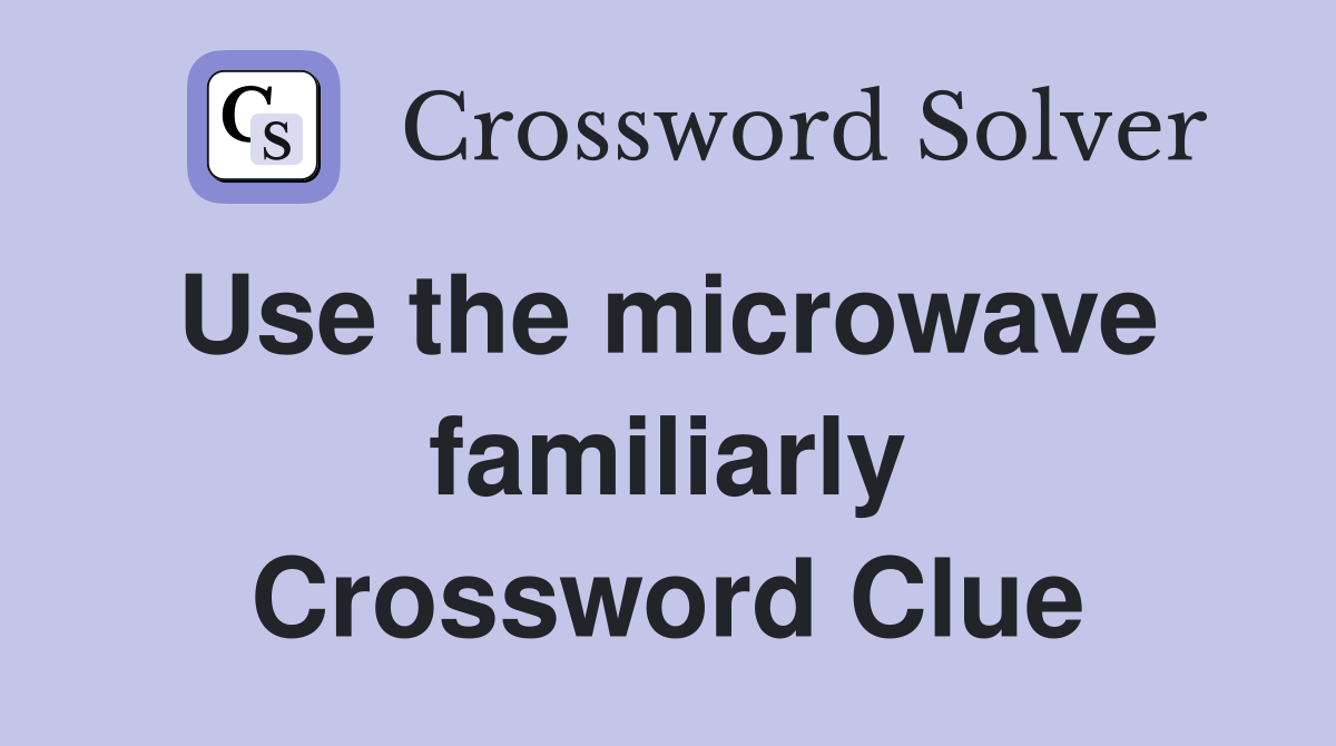Use the microwave  familiarly Crossword Clue