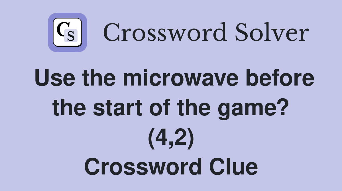 Use the microwave before the start of the game? (4,2) Crossword Clue