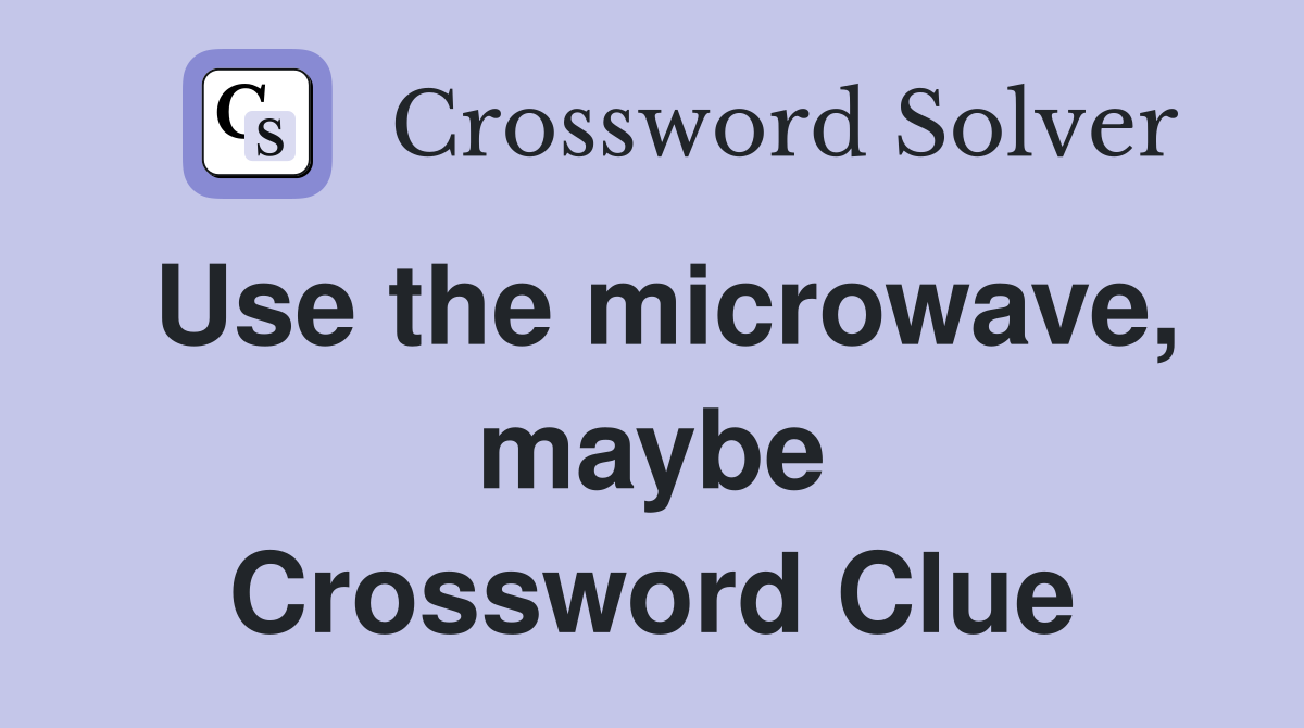 Use the microwave, maybe Crossword Clue