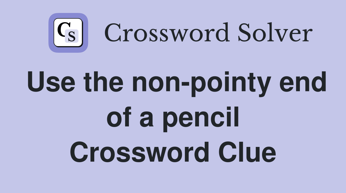 Use the non-pointy end of a pencil Crossword Clue