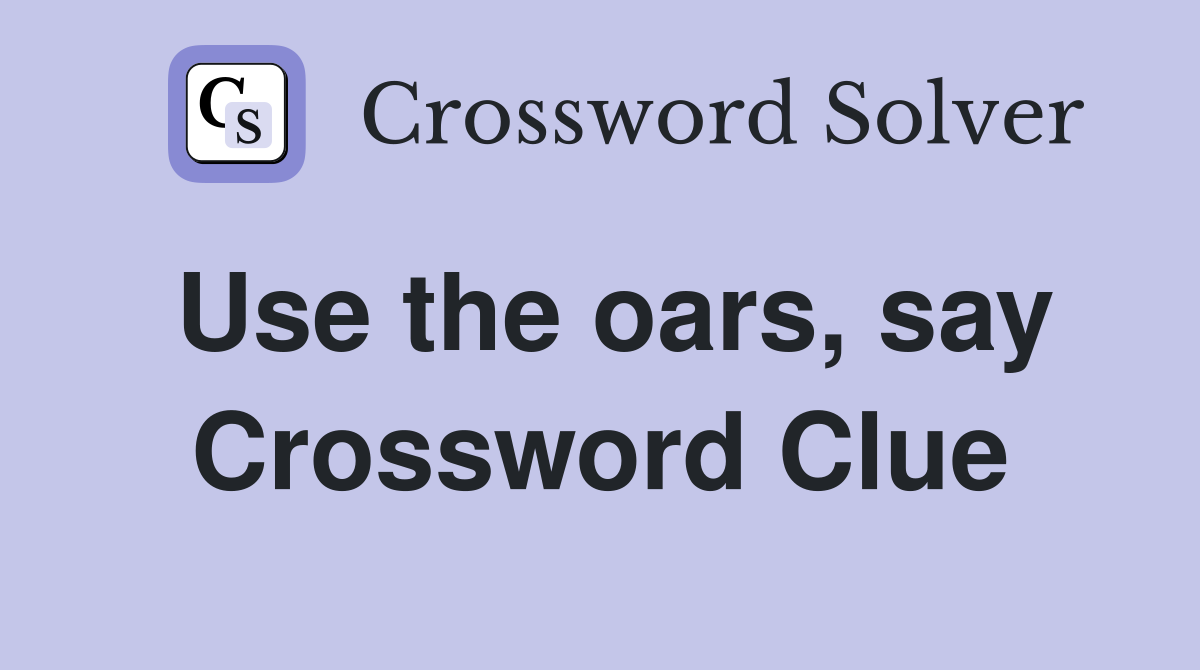Use the oars, say Crossword Clue