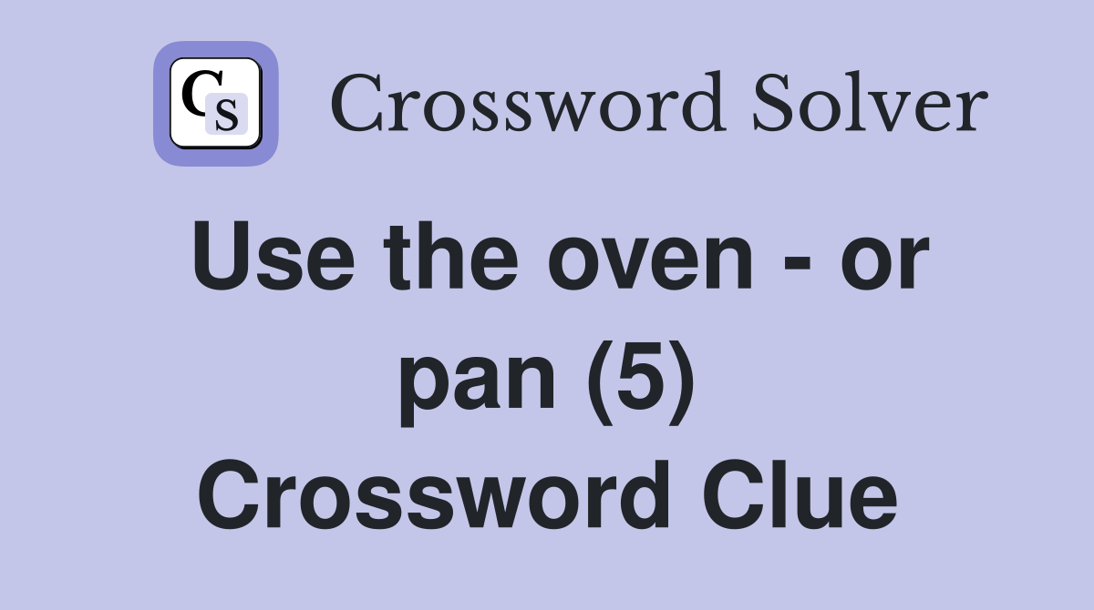 Use the oven - or pan (5) Crossword Clue