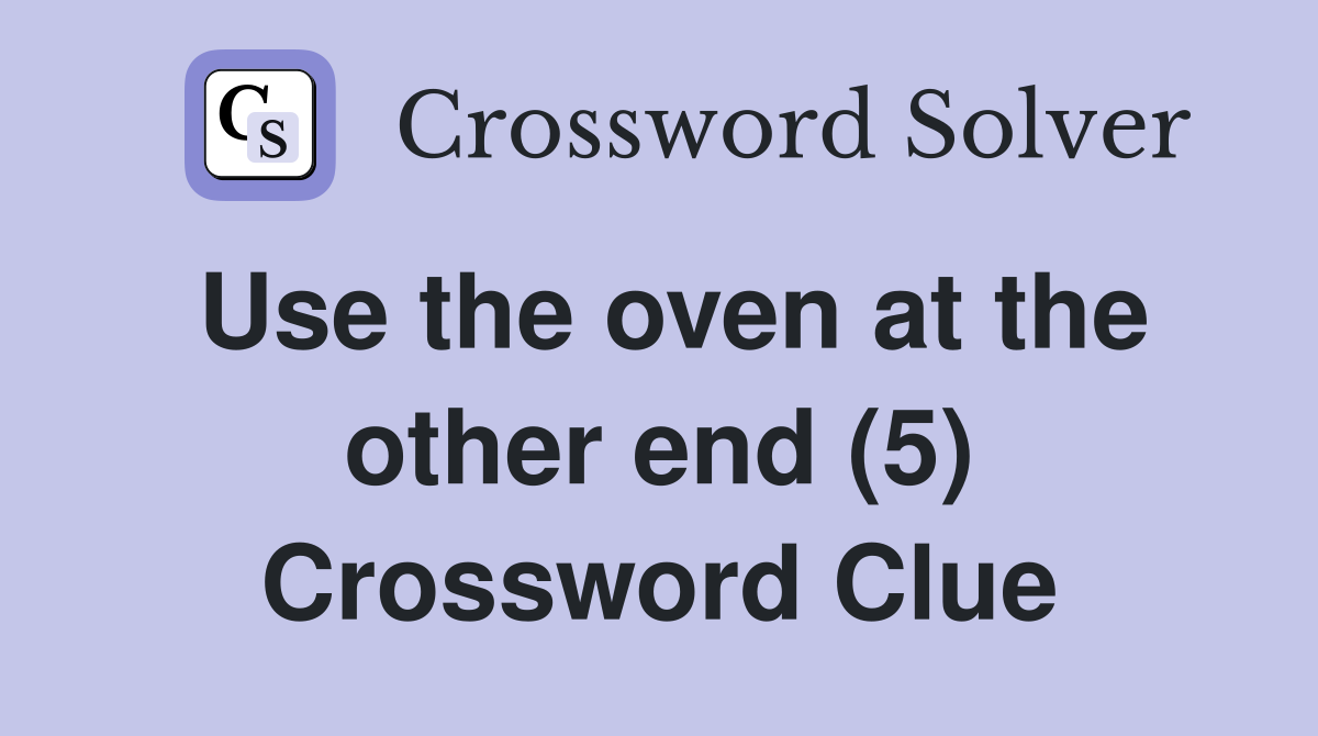 Use the oven at the other end (5) Crossword Clue