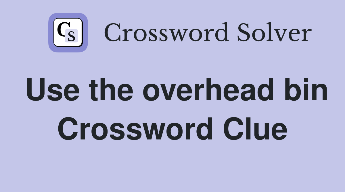 Use the overhead bin Crossword Clue