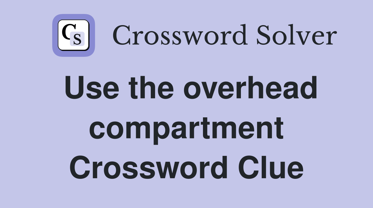 Use the overhead compartment Crossword Clue
