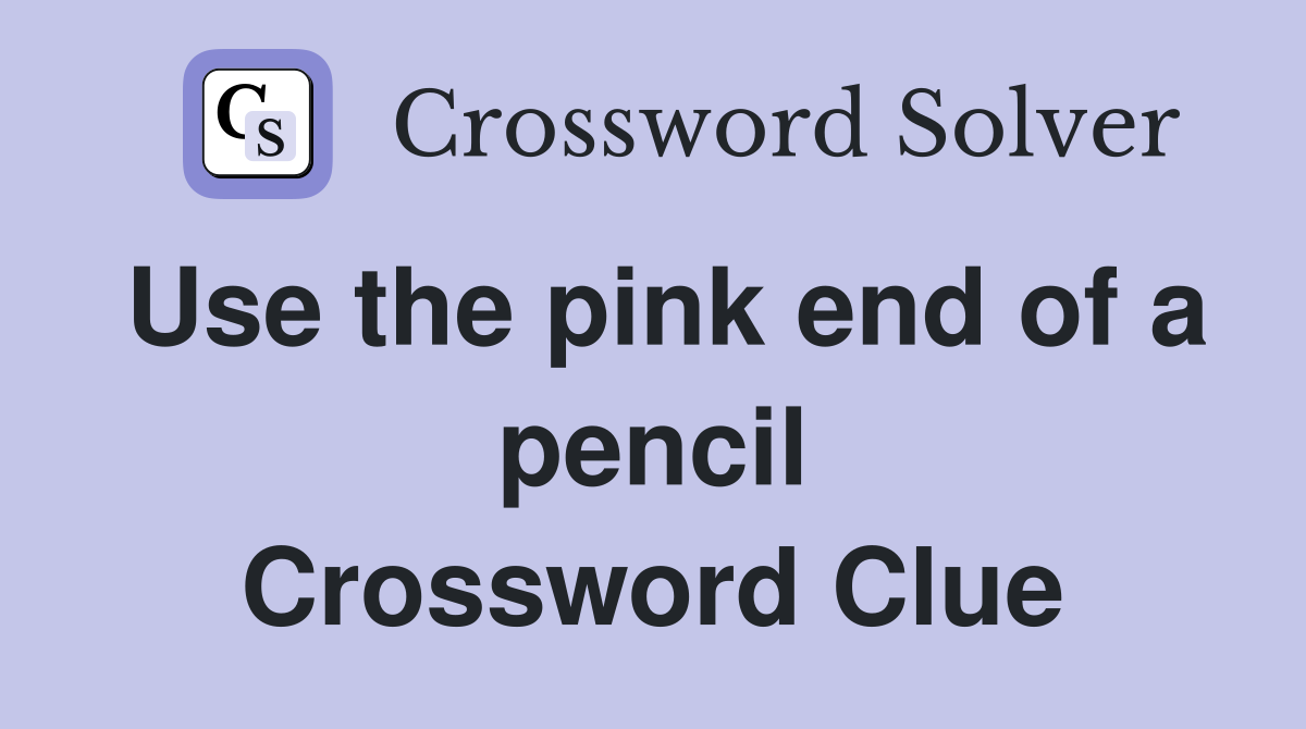 Use the pink end of a pencil Crossword Clue