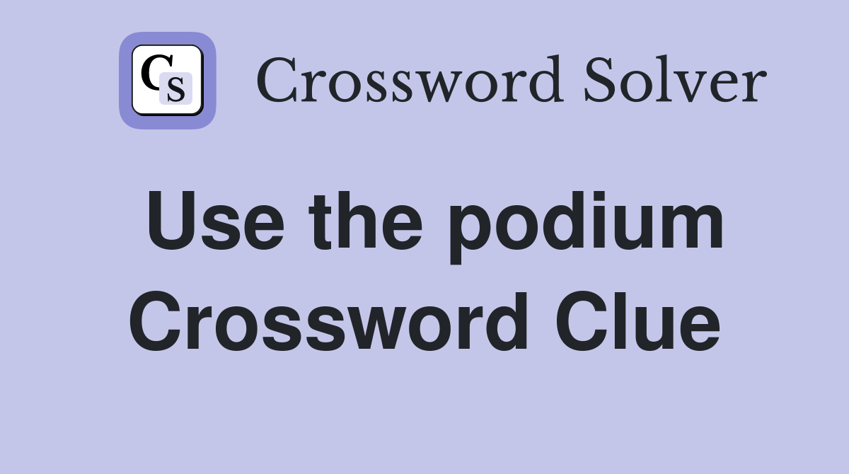 Use the podium Crossword Clue