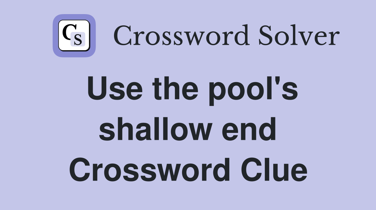 Use the pool's shallow end Crossword Clue