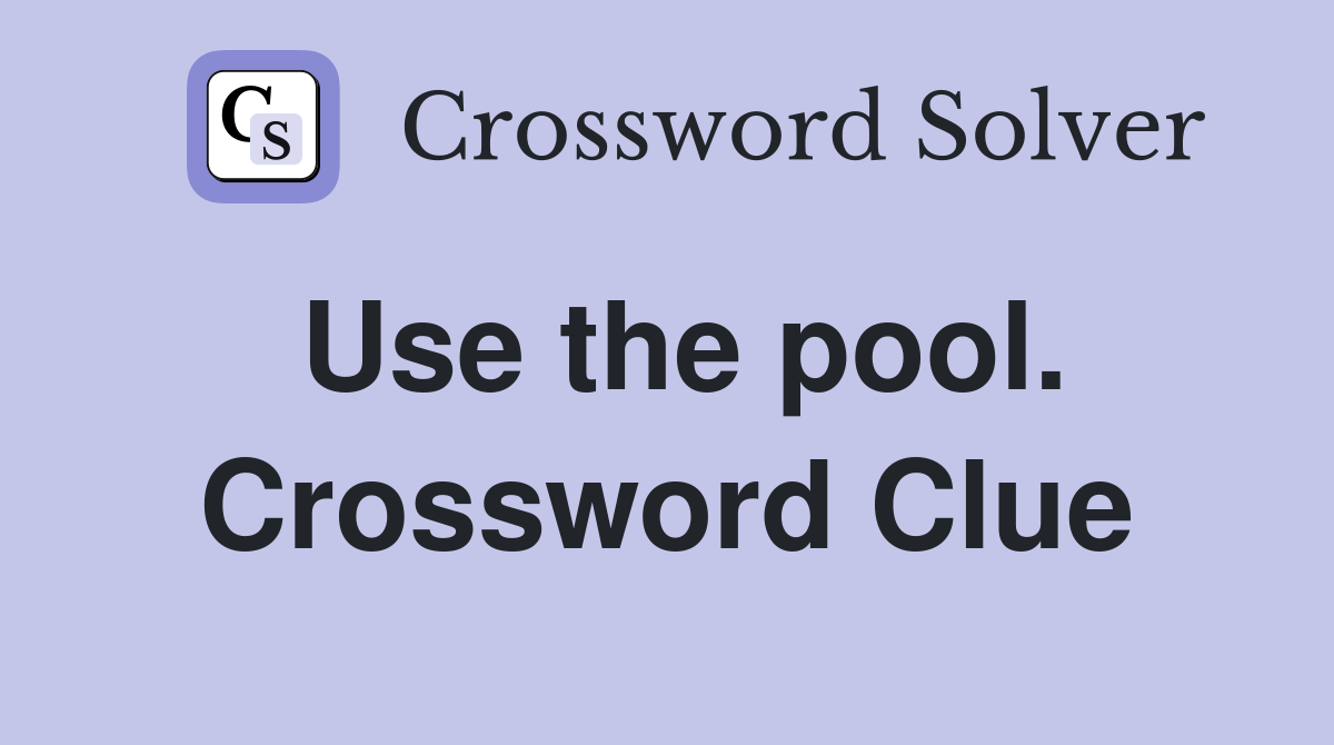 Use the pool. Crossword Clue
