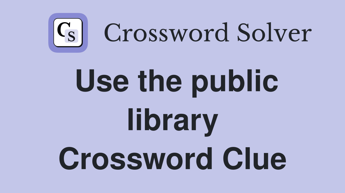 Use the public library Crossword Clue