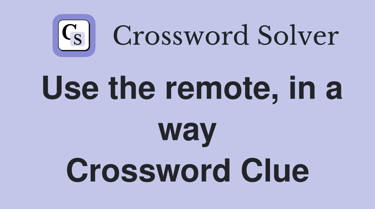 Use the remote, in a way Crossword Clue