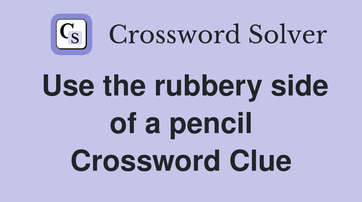 Use the rubbery side of a pencil Crossword Clue