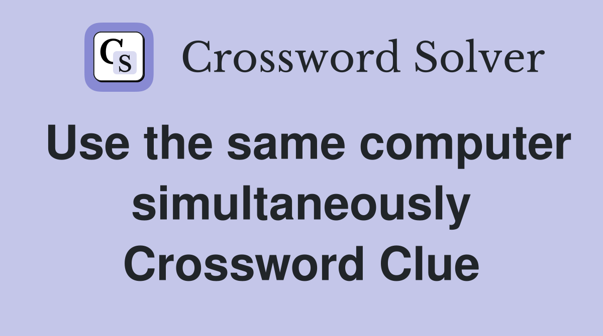 Use the same computer simultaneously Crossword Clue