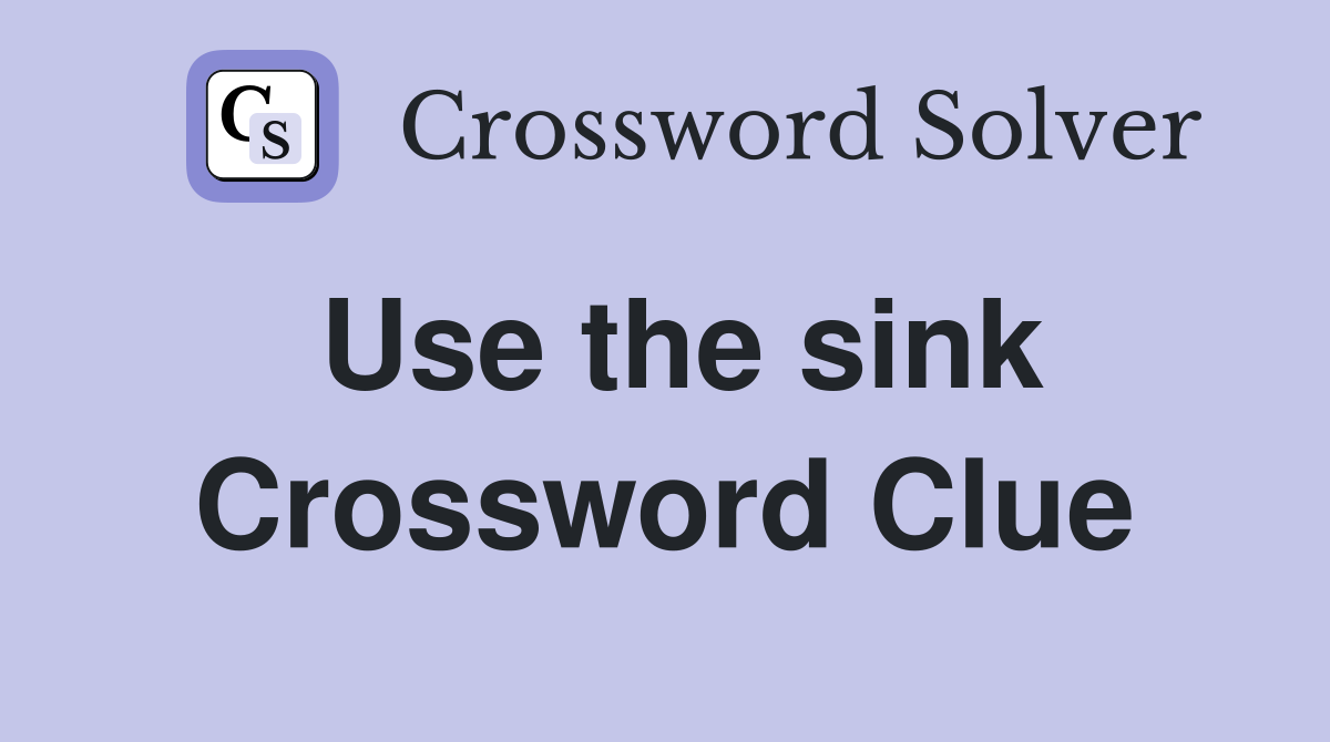 Use the sink Crossword Clue