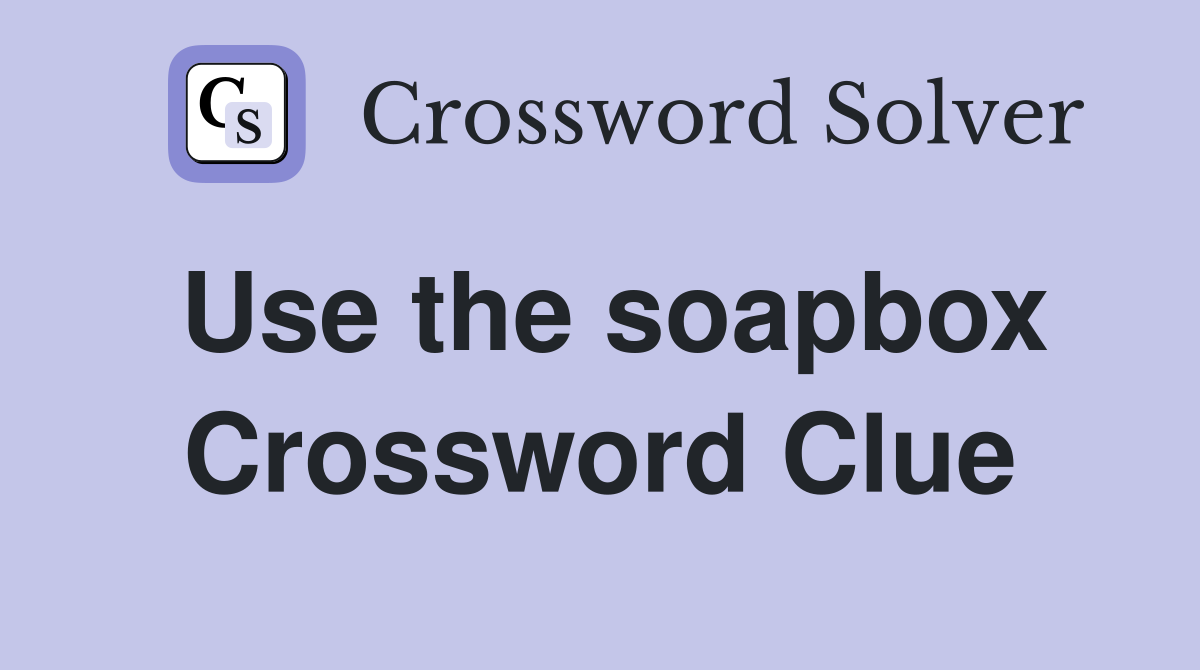 Use the soapbox Crossword Clue