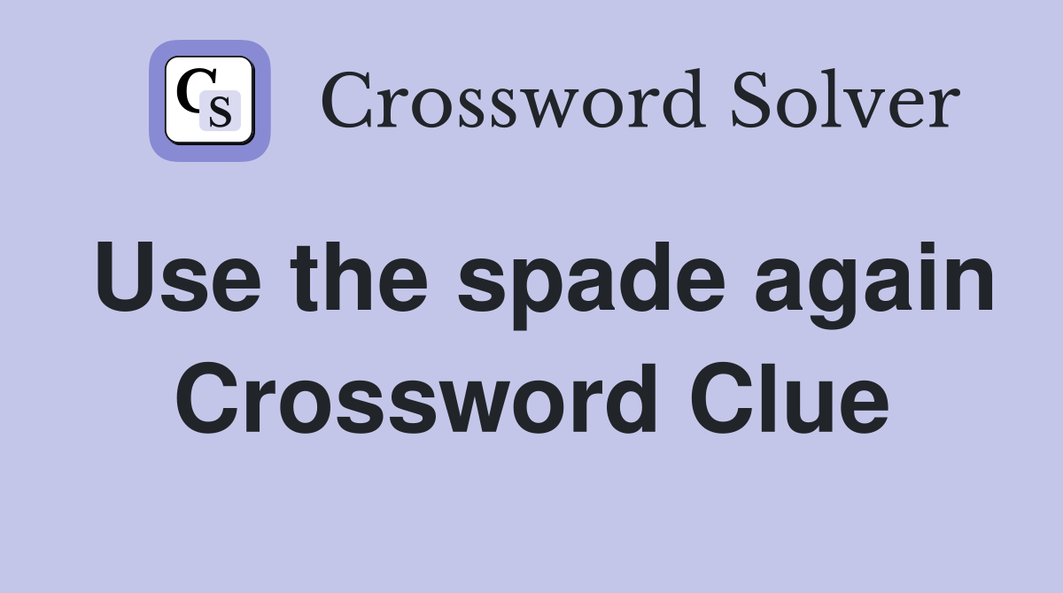 Use the spade again Crossword Clue