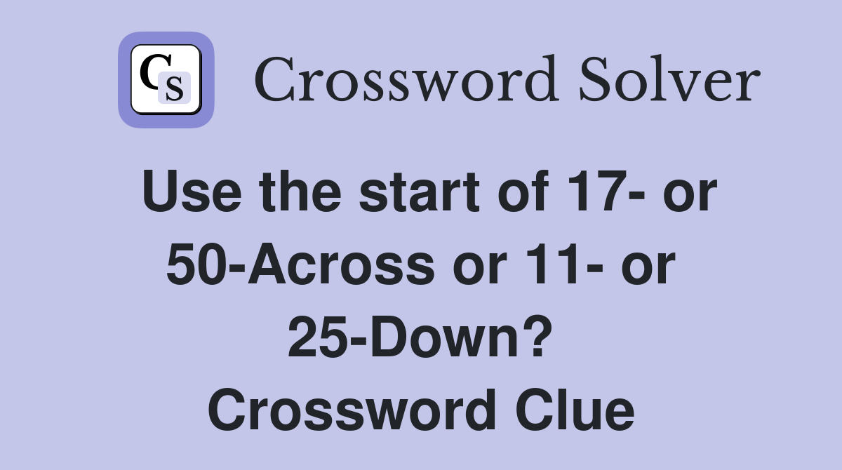 Use the start of 17- or 50-Across or 11- or 25-Down? Crossword Clue