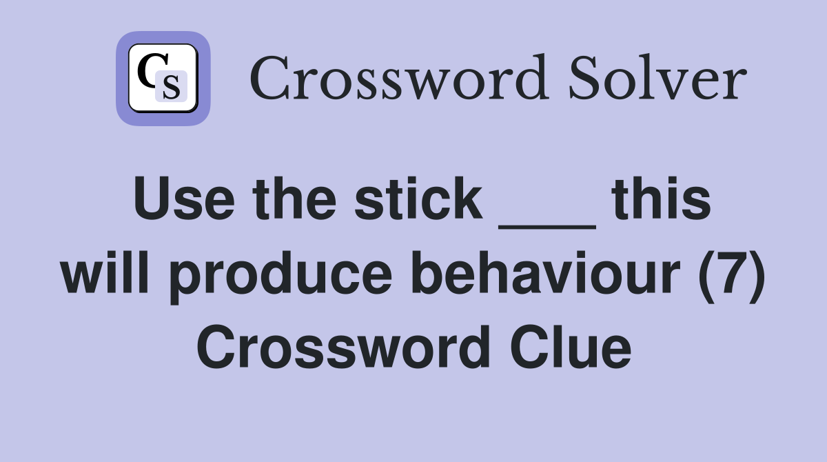 Use the stick ___ this will produce behaviour (7) Crossword Clue