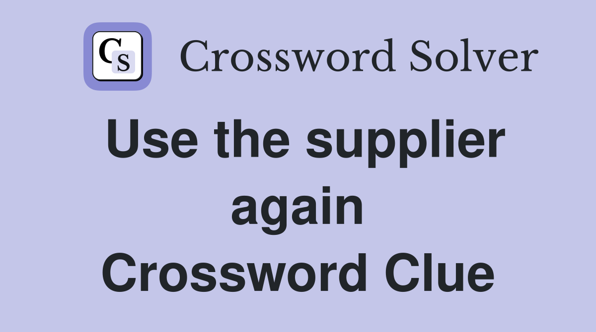 Use the supplier again Crossword Clue
