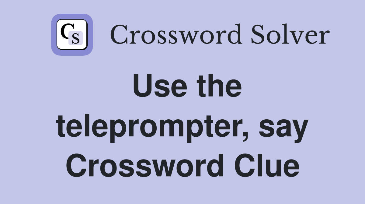 Use the teleprompter, say Crossword Clue
