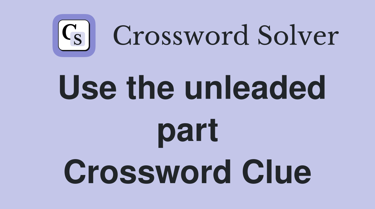 Use the unleaded part Crossword Clue