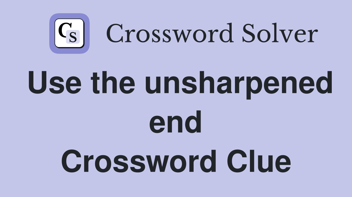 Use the unsharpened end Crossword Clue