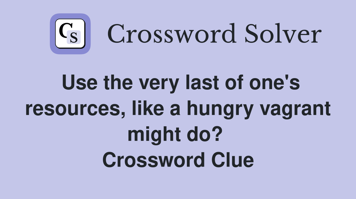 Use the very last of one's resources, like a hungry vagrant might do?  Crossword Clue